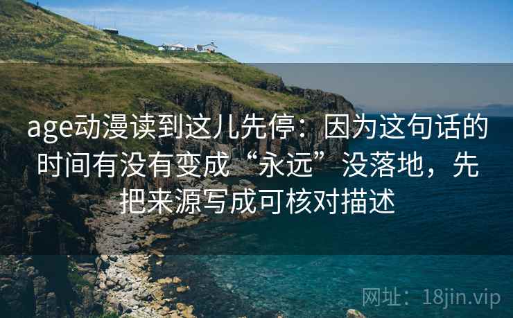 age动漫读到这儿先停：因为这句话的时间有没有变成“永远”没落地，先把来源写成可核对描述