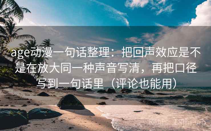age动漫一句话整理：把回声效应是不是在放大同一种声音写清，再把口径写到一句话里（评论也能用）