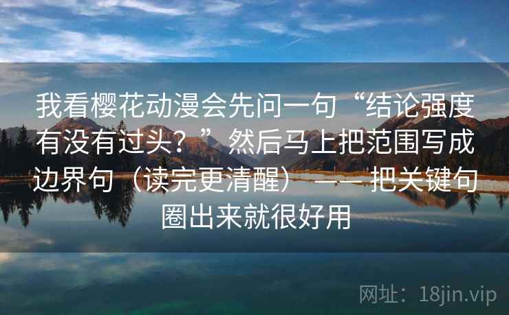 我看樱花动漫会先问一句“结论强度有没有过头？”然后马上把范围写成边界句（读完更清醒） —— 把关键句圈出来就很好用
