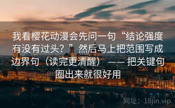 我看樱花动漫会先问一句“结论强度有没有过头？”然后马上把范围写成边界句（读完更清醒） —— 把关键句圈出来就很好用