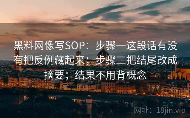黑料网像写SOP：步骤一这段话有没有把反例藏起来；步骤二把结尾改成摘要；结果不用背概念