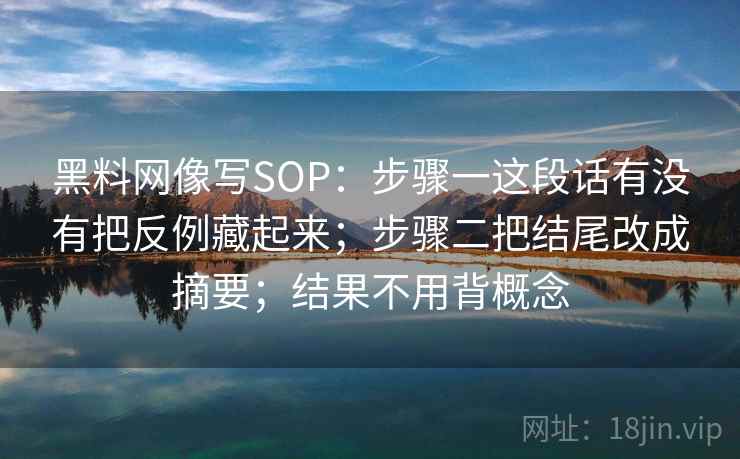 黑料网像写SOP：步骤一这段话有没有把反例藏起来；步骤二把结尾改成摘要；结果不用背概念