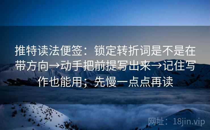 推特读法便签：锁定转折词是不是在带方向→动手把前提写出来→记住写作也能用；先慢一点点再读