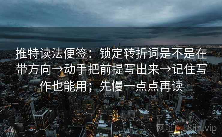 推特读法便签：锁定转折词是不是在带方向→动手把前提写出来→记住写作也能用；先慢一点点再读