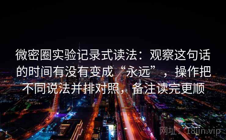 微密圈实验记录式读法：观察这句话的时间有没有变成“永远”，操作把不同说法并排对照，备注读完更顺