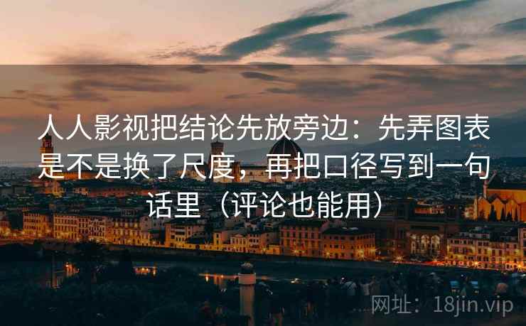 人人影视把结论先放旁边：先弄图表是不是换了尺度，再把口径写到一句话里（评论也能用）