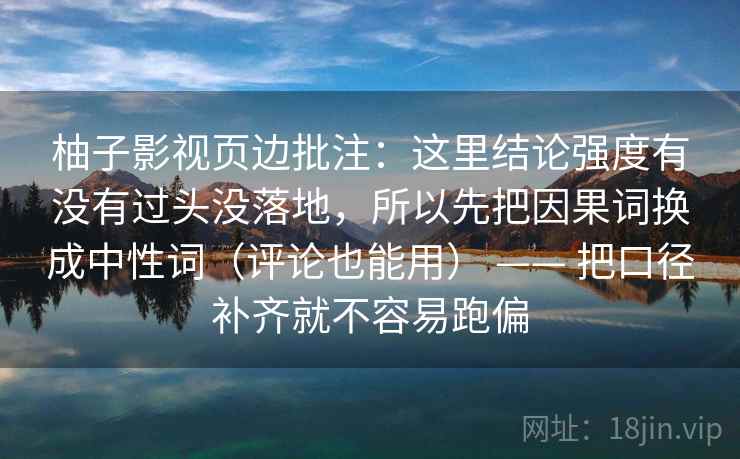 柚子影视页边批注：这里结论强度有没有过头没落地，所以先把因果词换成中性词（评论也能用） —— 把口径补齐就不容易跑偏