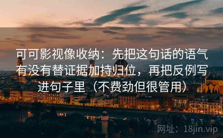 可可影视像收纳：先把这句话的语气有没有替证据加持归位，再把反例写进句子里（不费劲但很管用）