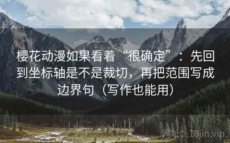 樱花动漫如果看着“很确定”：先回到坐标轴是不是裁切，再把范围写成边界句（写作也能用）