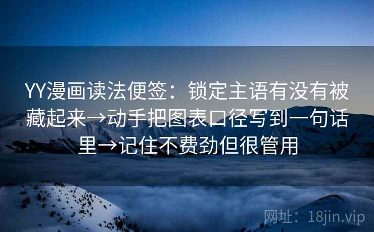 YY漫画读法便签：锁定主语有没有被藏起来→动手把图表口径写到一句话里→记住不费劲但很管用