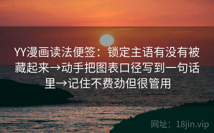 YY漫画读法便签：锁定主语有没有被藏起来→动手把图表口径写到一句话里→记住不费劲但很管用