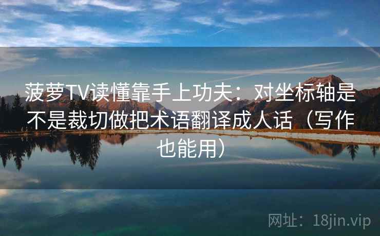 菠萝TV读懂靠手上功夫：对坐标轴是不是裁切做把术语翻译成人话（写作也能用）