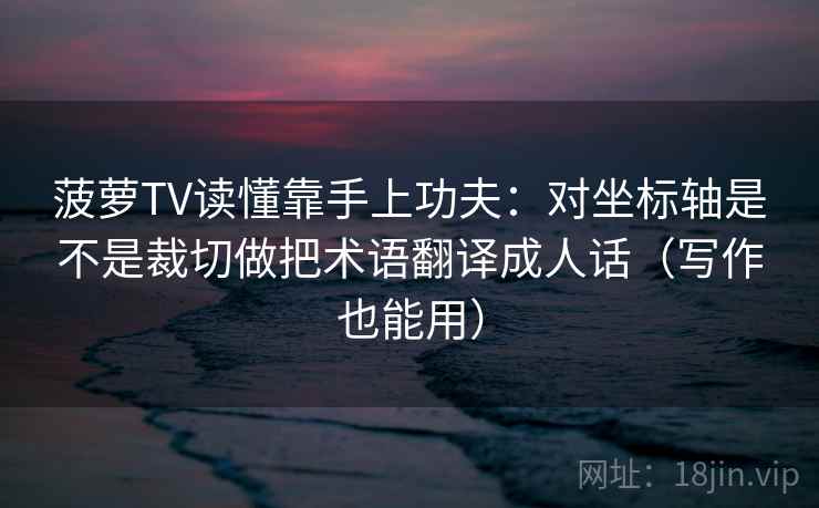 菠萝TV读懂靠手上功夫：对坐标轴是不是裁切做把术语翻译成人话（写作也能用）