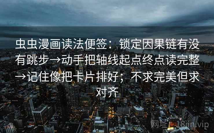 虫虫漫画读法便签：锁定因果链有没有跳步→动手把轴线起点终点读完整→记住像把卡片排好；不求完美但求对齐