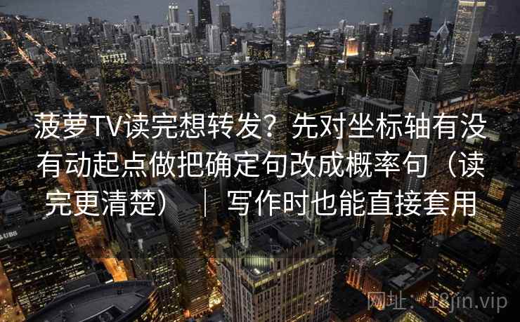 菠萝TV读完想转发？先对坐标轴有没有动起点做把确定句改成概率句（读完更清楚） ｜ 写作时也能直接套用